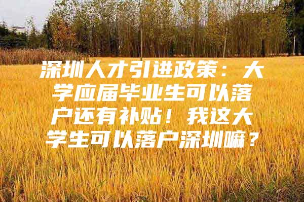 深圳人才引進政策：大學應屆畢業(yè)生可以落戶還有補貼！我這大學生可以落戶深圳嘛？