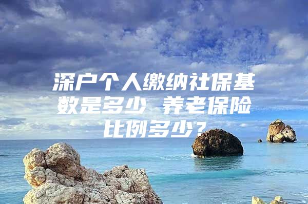 深戶個人繳納社?；鶖?shù)是多少 養(yǎng)老保險比例多少？