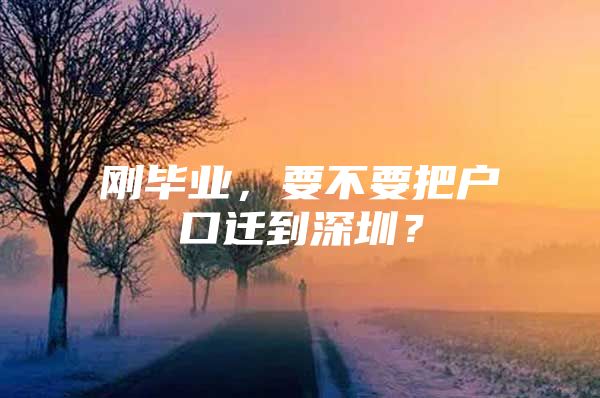 剛畢業(yè)，要不要把戶口遷到深圳？