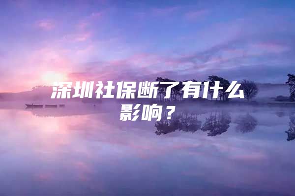 深圳社保斷了有什么影響？