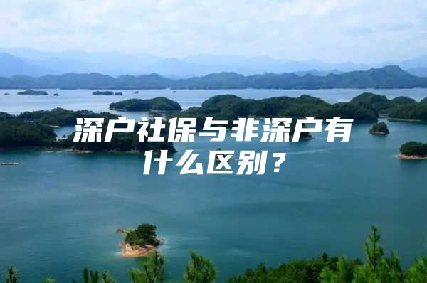 深戶社保與非深戶有什么區(qū)別？