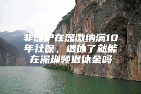 非深戶在深繳納滿10年社保，退休了就能在深圳領(lǐng)退休金嗎