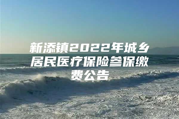 新添鎮(zhèn)2022年城鄉(xiāng)居民醫(yī)療保險參保繳費公告