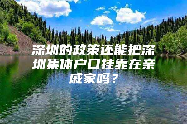 深圳的政策還能把深圳集體戶口掛靠在親戚家嗎？