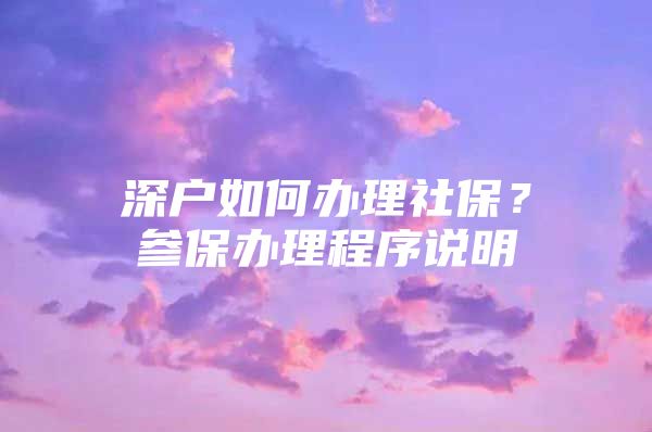 深戶如何辦理社保？參保辦理程序說明