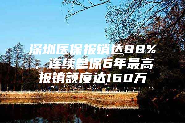 深圳醫(yī)保報銷達88%，連續(xù)參保6年最高報銷額度達160萬