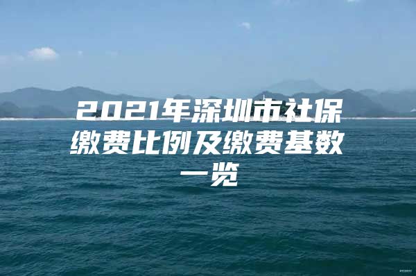 2021年深圳市社保繳費(fèi)比例及繳費(fèi)基數(shù)一覽