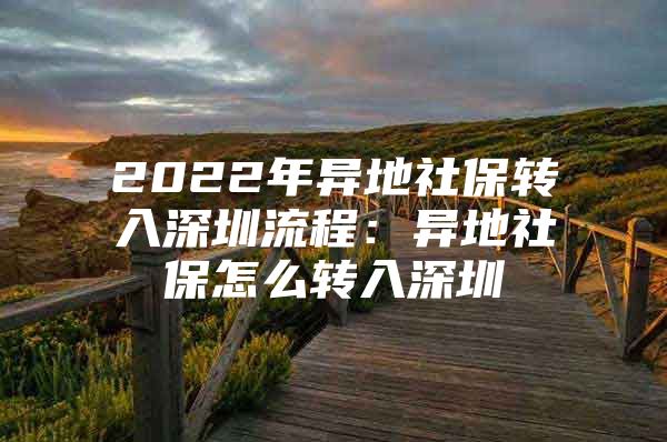 2022年異地社保轉(zhuǎn)入深圳流程：異地社保怎么轉(zhuǎn)入深圳