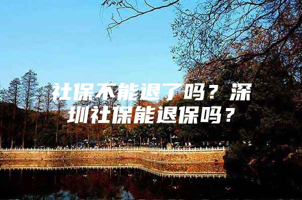 社保不能退了嗎？深圳社保能退保嗎？