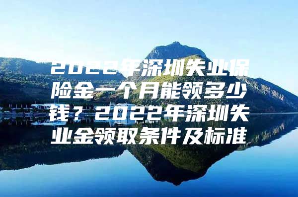 2022年深圳失業(yè)保險金一個月能領多少錢？2022年深圳失業(yè)金領取條件及標準