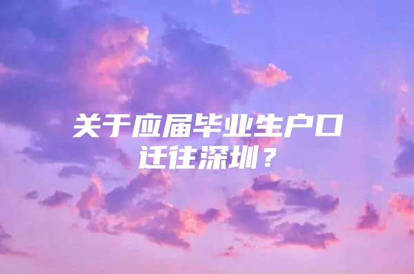 關(guān)于應(yīng)屆畢業(yè)生戶口遷往深圳？