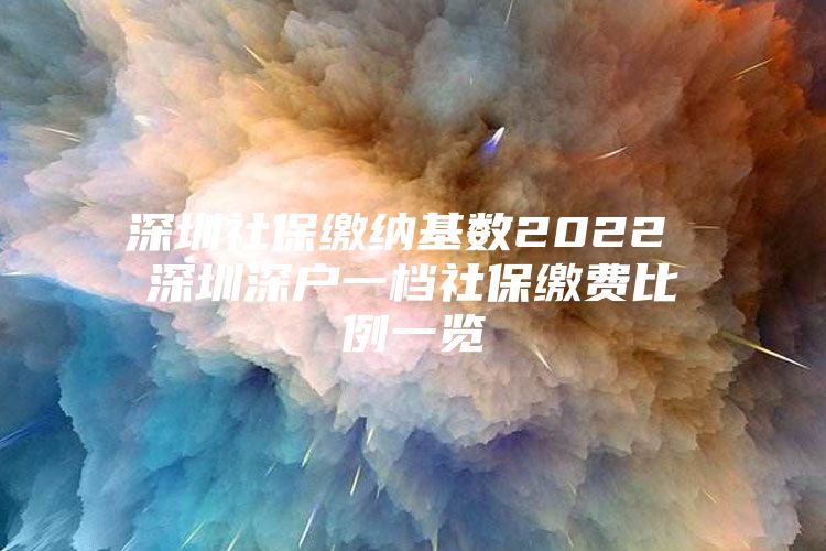 深圳社保繳納基數(shù)2022 深圳深戶(hù)一檔社保繳費(fèi)比例一覽