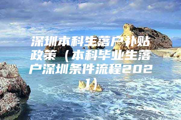 深圳本科生落戶補(bǔ)貼政策（本科畢業(yè)生落戶深圳條件流程2021）