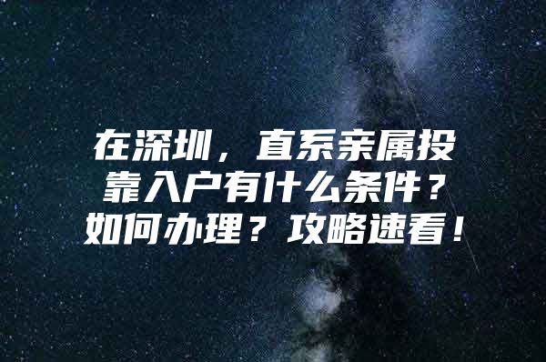 在深圳，直系親屬投靠入戶有什么條件？如何辦理？攻略速看！