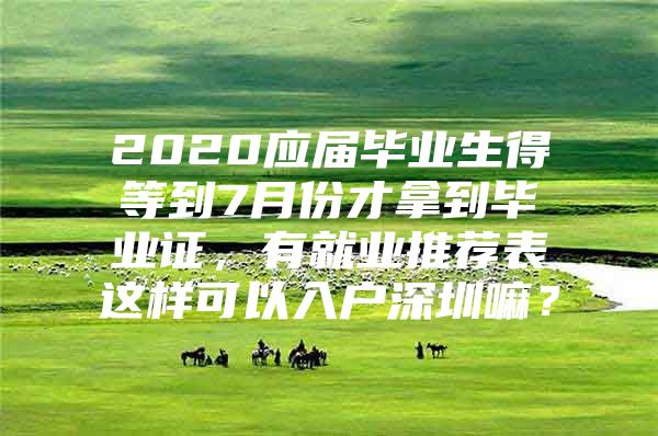 2020應(yīng)屆畢業(yè)生得等到7月份才拿到畢業(yè)證，有就業(yè)推薦表這樣可以入戶深圳嘛？