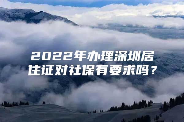 2022年辦理深圳居住證對(duì)社保有要求嗎？