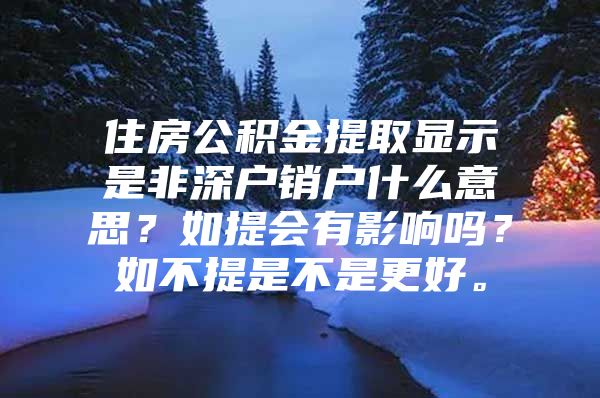 住房公積金提取顯示是非深戶銷戶什么意思？如提會(huì)有影響嗎？如不提是不是更好。