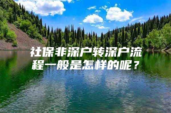 社保非深戶轉(zhuǎn)深戶流程一般是怎樣的呢？