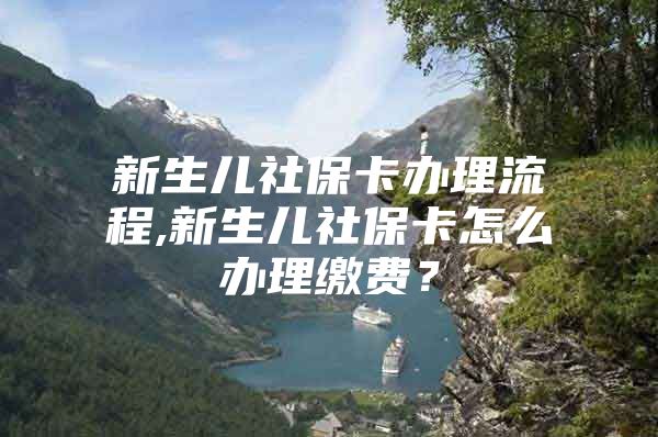 新生兒社?？ㄞk理流程,新生兒社?？ㄔ趺崔k理繳費(fèi)？