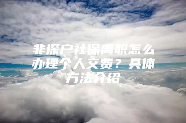 非深戶社保離職怎么辦理個人交費？具體方法介紹