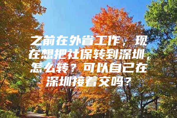 之前在外省工作，現(xiàn)在想把社保轉(zhuǎn)到深圳，怎么轉(zhuǎn)？可以自己在深圳接著交嗎？