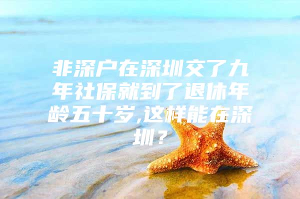 非深戶(hù)在深圳交了九年社保就到了退休年齡五十歲,這樣能在深圳？