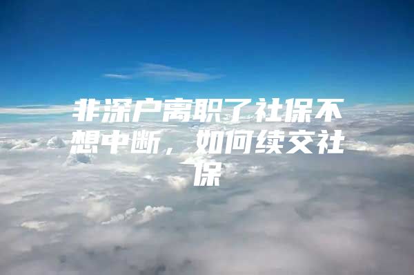 非深戶離職了社保不想中斷，如何續(xù)交社保