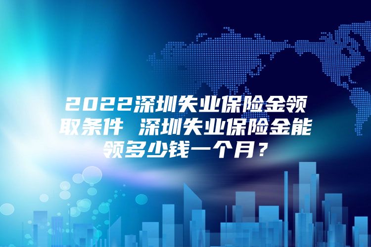 2022深圳失業(yè)保險(xiǎn)金領(lǐng)取條件 深圳失業(yè)保險(xiǎn)金能領(lǐng)多少錢一個(gè)月？