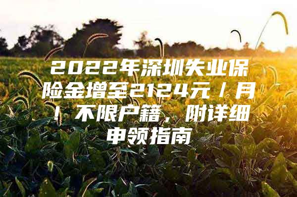 2022年深圳失業(yè)保險金增至2124元／月！不限戶籍，附詳細(xì)申領(lǐng)指南