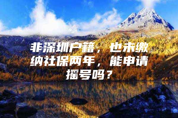 非深圳戶籍，也未繳納社保兩年，能申請搖號嗎？