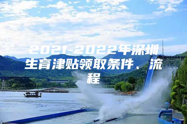 2021-2022年深圳生育津貼領(lǐng)取條件、流程