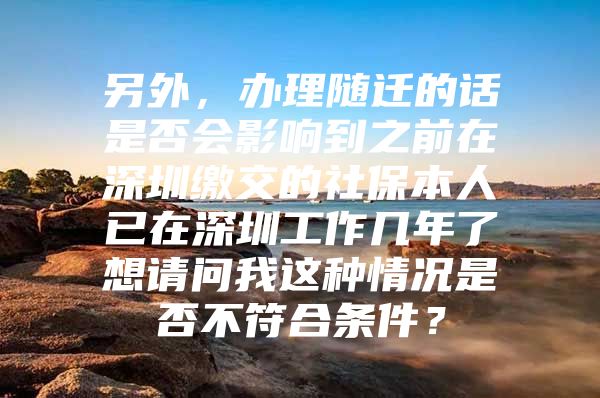 另外，辦理隨遷的話是否會影響到之前在深圳繳交的社保本人已在深圳工作幾年了想請問我這種情況是否不符合條件？