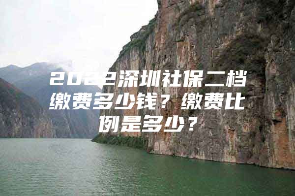 2022深圳社保二檔繳費(fèi)多少錢？繳費(fèi)比例是多少？