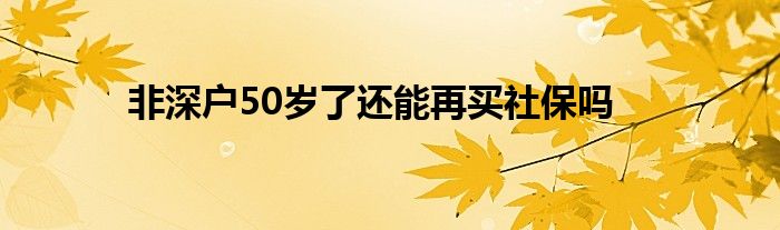 非深戶50歲了還能再買社保嗎