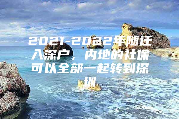 2021-2022年隨遷入深戶，內(nèi)地的社?？梢匀恳黄疝D(zhuǎn)到深圳