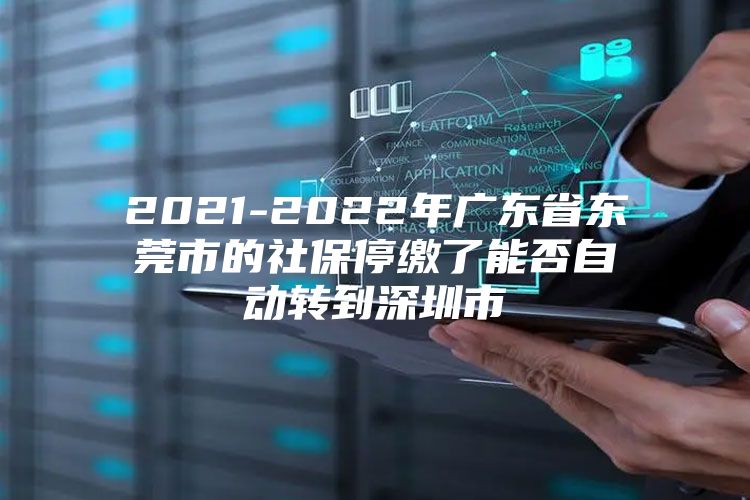 2021-2022年廣東省東莞市的社保停繳了能否自動(dòng)轉(zhuǎn)到深圳市