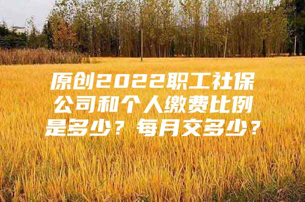 原創(chuàng)2022職工社保公司和個(gè)人繳費(fèi)比例是多少？每月交多少？