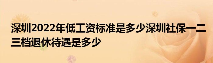 深圳2022年低工資標準是多少深圳社保一二三檔退休待遇是多少