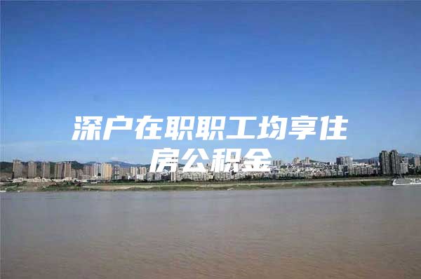 深戶在職職工均享住房公積金