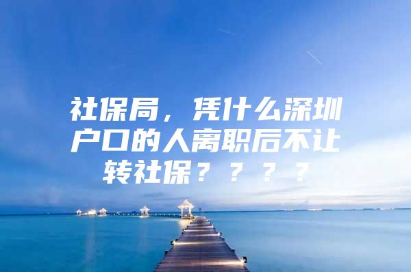 社保局，憑什么深圳戶(hù)口的人離職后不讓轉(zhuǎn)社保？？？？