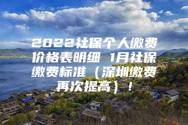 2022社保個人繳費價格表明細 1月社保繳費標準（深圳繳費再次提高）！