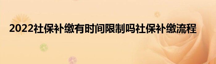 2022社保補繳有時間限制嗎社保補繳流程