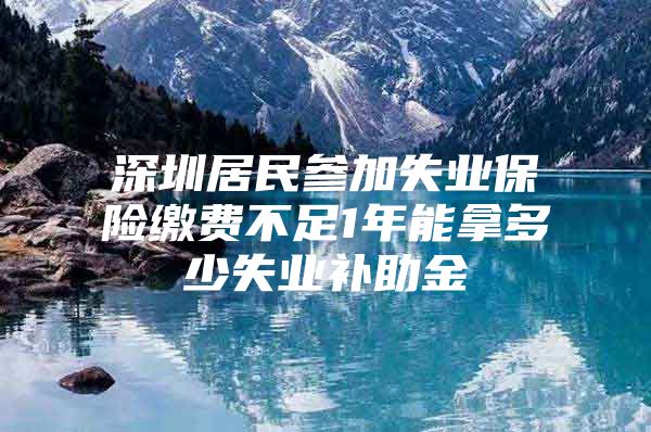 深圳居民參加失業(yè)保險(xiǎn)繳費(fèi)不足1年能拿多少失業(yè)補(bǔ)助金