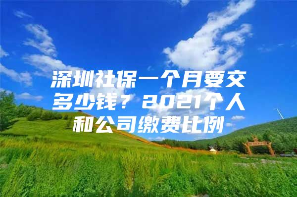 深圳社保一個(gè)月要交多少錢(qián)？2021個(gè)人和公司繳費(fèi)比例