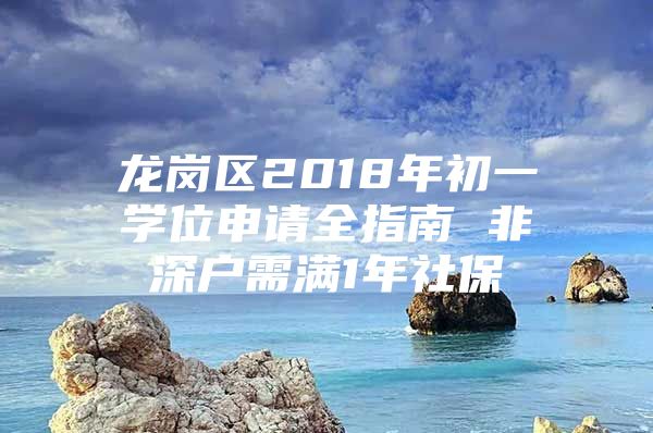 龍崗區(qū)2018年初一學(xué)位申請全指南 非深戶需滿1年社保