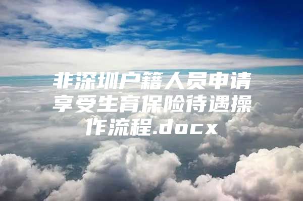 非深圳戶籍人員申請(qǐng)享受生育保險(xiǎn)待遇操作流程.docx