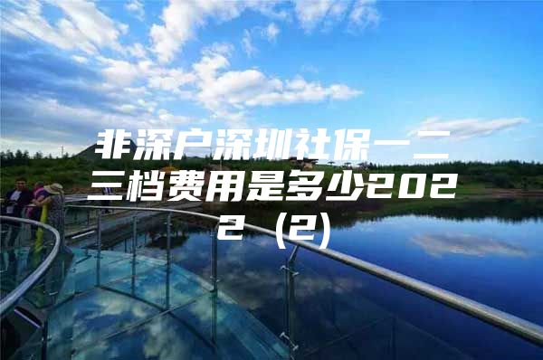 非深戶深圳社保一二三檔費用是多少2022 (2)