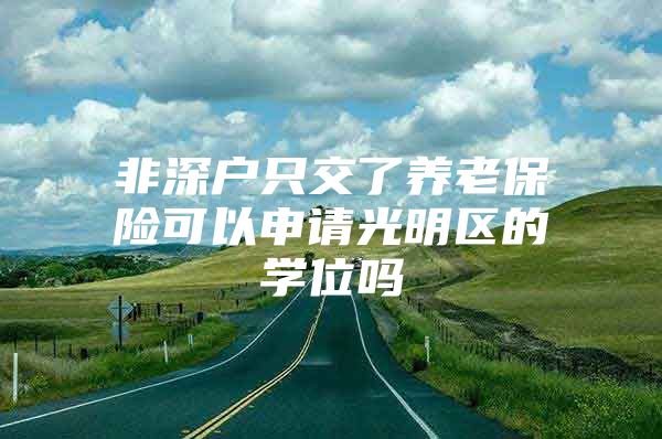 非深戶只交了養(yǎng)老保險可以申請光明區(qū)的學(xué)位嗎