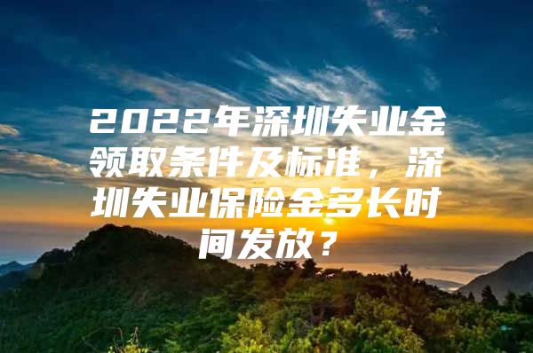 2022年深圳失業(yè)金領(lǐng)取條件及標(biāo)準(zhǔn)，深圳失業(yè)保險金多長時間發(fā)放？