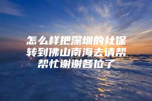 怎么樣把深圳的社保轉(zhuǎn)到佛山南海去請(qǐng)幫幫忙謝謝各位了